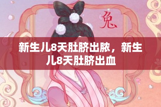 新生儿8天肚脐出脓，新生儿8天肚脐出血