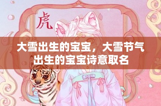 大雪出生的宝宝，大雪节气出生的宝宝诗意取名