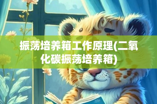 振荡培养箱工作原理(二氧化碳振荡培养箱)