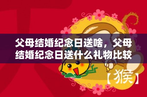 父母结婚纪念日送啥，父母结婚纪念日送什么礼物比较好