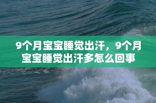 9个月宝宝睡觉出汗，9个月宝宝睡觉出汗多怎么回事