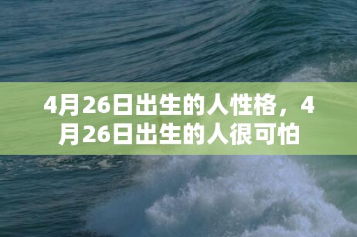 4月26日出生的人性格，4月26日出生的人很可怕