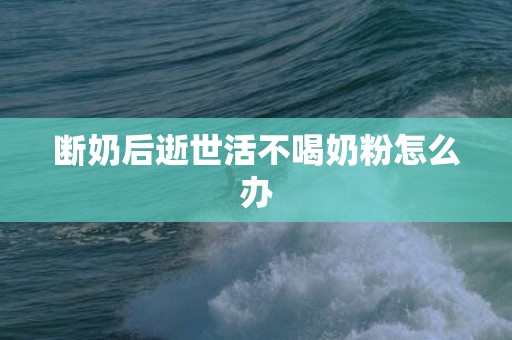 断奶后逝世活不喝奶粉怎么办