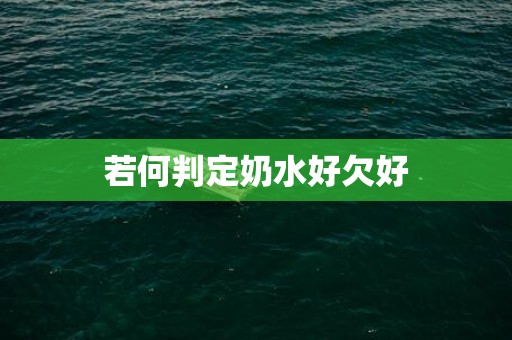 若何判定奶水好欠好