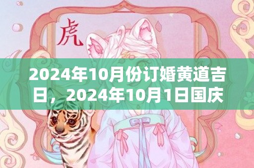 2024年10月份订婚黄道吉日，2024年10月1日国庆节可以搬家乔迁吗