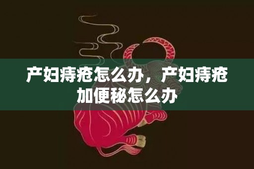 产妇痔疮怎么办，产妇痔疮加便秘怎么办