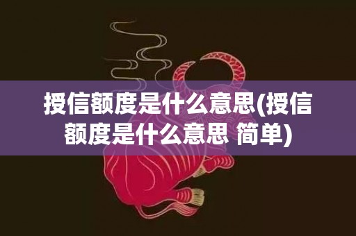 授信额度是什么意思(授信额度是什么意思 简单)