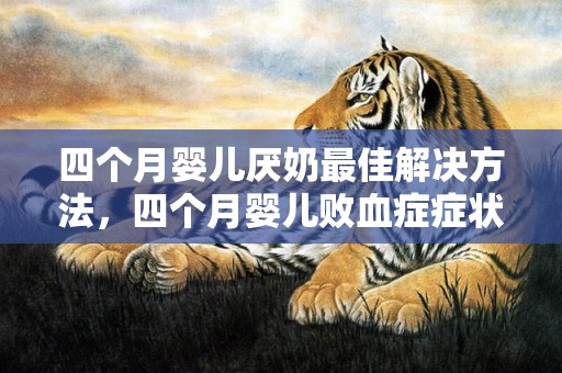 四个月婴儿厌奶最佳解决方法，四个月婴儿败血症症状