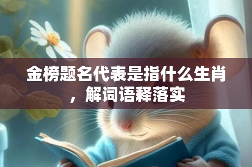 金榜题名代表是指什么生肖，解词语释落实