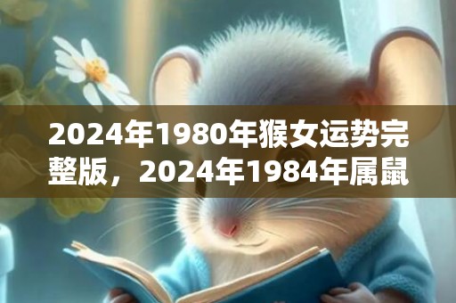 2024年1980年猴女运势完整版，2024年1984年属鼠女人运势