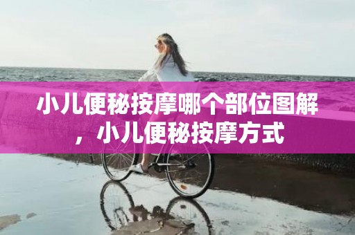 小儿便秘按摩哪个部位图解，小儿便秘按摩方式