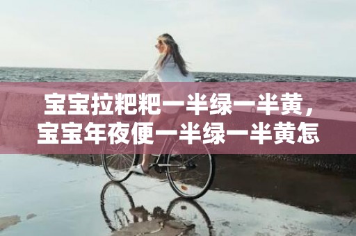 宝宝拉粑粑一半绿一半黄，宝宝年夜便一半绿一半黄怎么回事