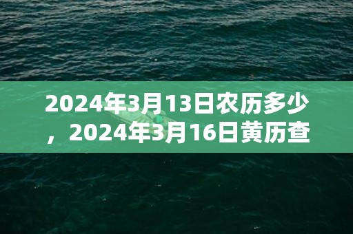 2024年3月13日农历多少，2024年3月16日黄历查询