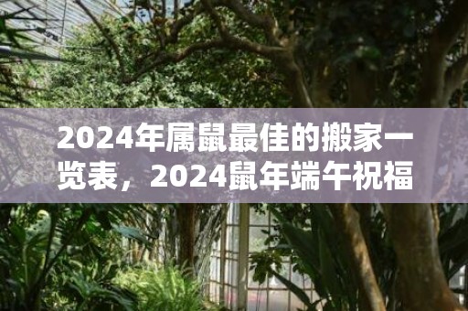2024年属鼠最佳的搬家一览表，2024鼠年端午祝福语怎么写