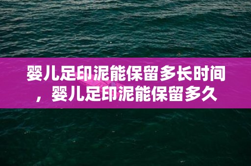 婴儿足印泥能保留多长时间，婴儿足印泥能保留多久