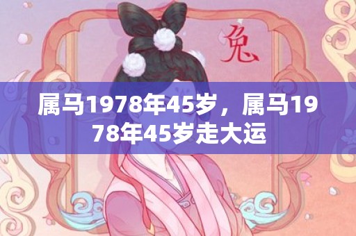 属马1978年45岁，属马1978年45岁走大运