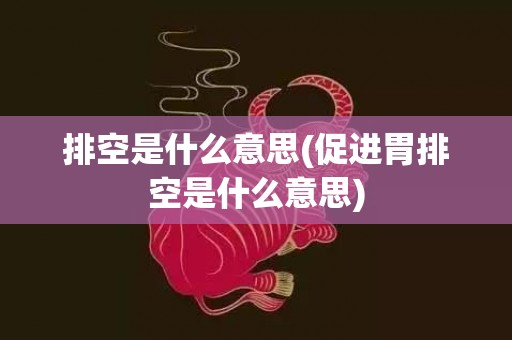 排空是什么意思(促进胃排空是什么意思)