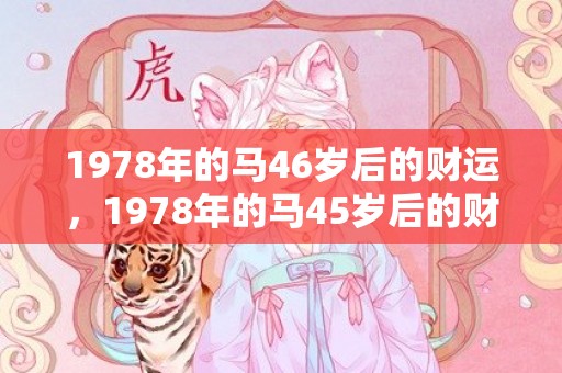 1978年的马46岁后的财运，1978年的马45岁后的财运