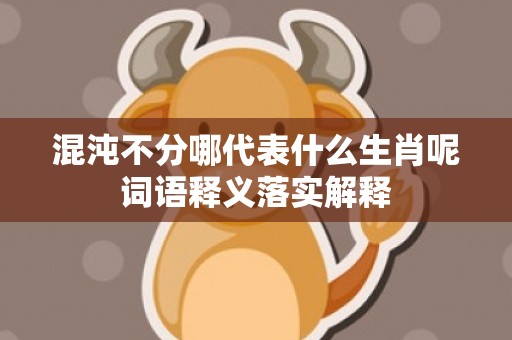 混沌不分哪代表什么生肖呢词语释义落实解释