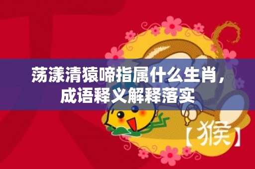 荡漾清猿啼指属什么生肖，成语释义解释落实