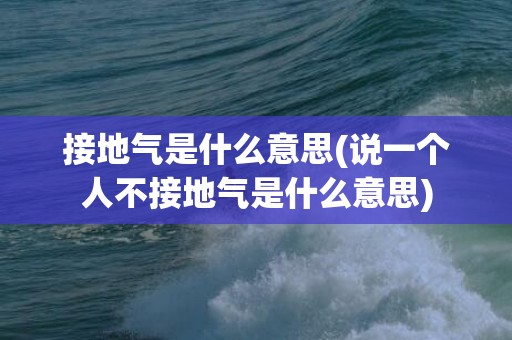 接地气是什么意思(说一个人不接地气是什么意思)
