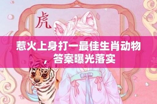 惹火上身打一最佳生肖动物，答案曝光落实