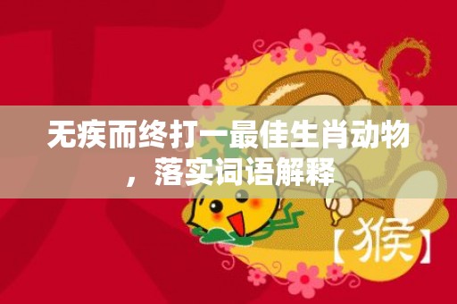 无疾而终打一最佳生肖动物，落实词语解释