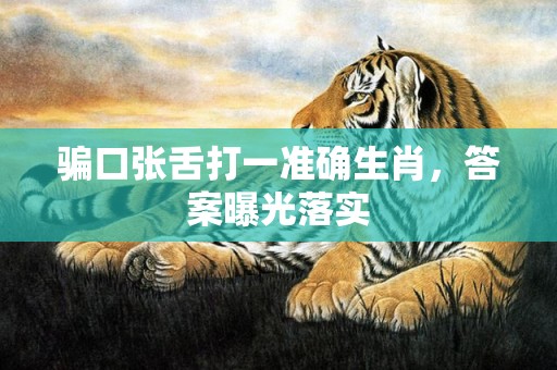骗口张舌打一准确生肖，答案曝光落实