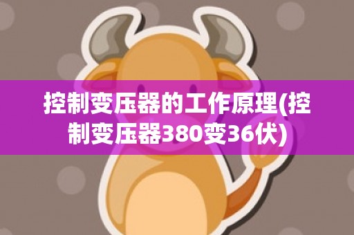 控制变压器的工作原理(控制变压器380变36伏)
