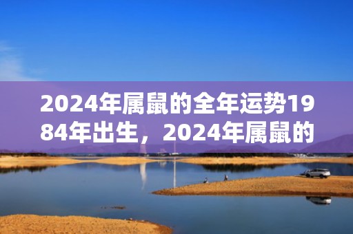 2024年属鼠的全年运势1984年出生，2024年属鼠的人忌讳的方位