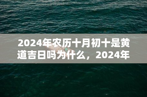 2024年农历十月初十是黄道吉日吗为什么，2024年农历十二月十六出生的男孩命好不好
