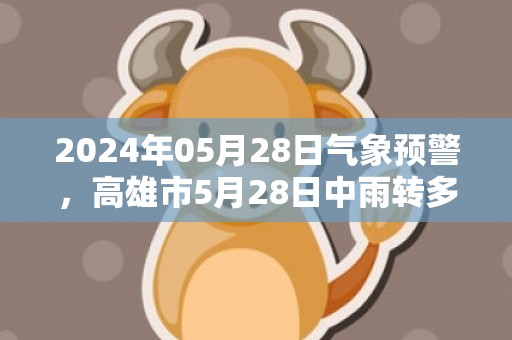 2024年05月28日气象预警，高雄市5月28日中雨转多云最高气温30℃