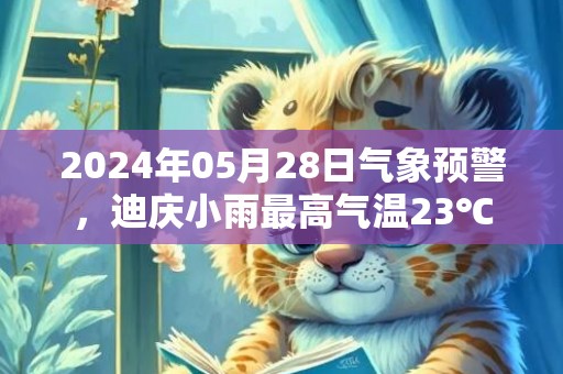 2024年05月28日气象预警，迪庆小雨最高气温23℃