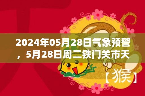 2024年05月28日气象预警，5月28日周二铁门关市天气预报 大部晴
