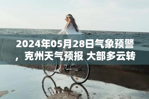 2024年05月28日气象预警，克州天气预报 大部多云转小雨