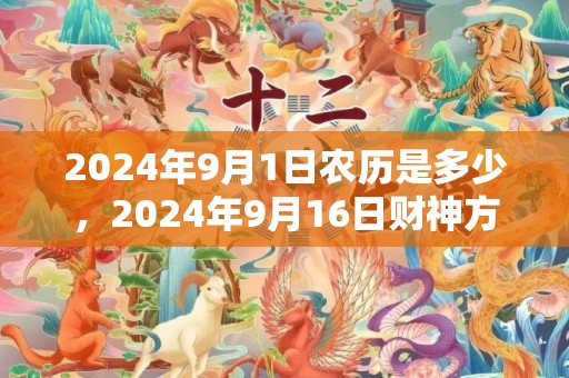 2024年9月1日农历是多少，2024年9月16日财神方位查询