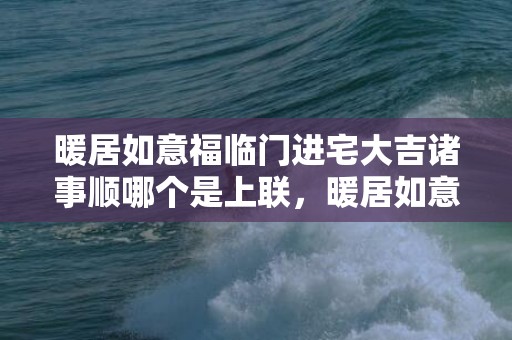 暖居如意福临门进宅大吉诸事顺哪个是上联，暖居如意福临门进宅大吉诸事顺