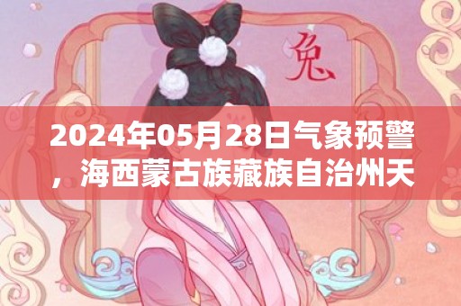 2024年05月28日气象预警，海西蒙古族藏族自治州天气预报 大部小雨