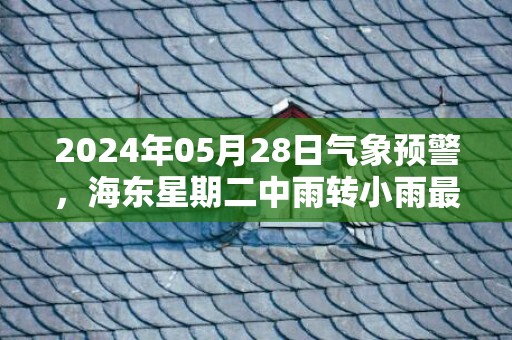 2024年05月28日气象预警，海东星期二中雨转小雨最高气温26℃