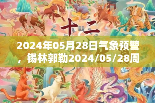2024年05月28日气象预警，锡林郭勒2024/05/28周二晴转多云最高气温31度