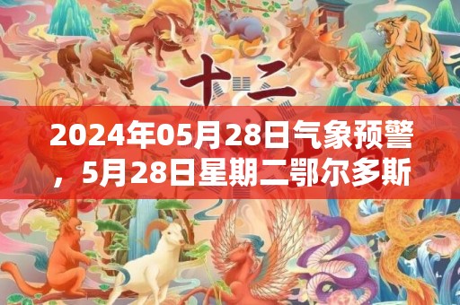 2024年05月28日气象预警，5月28日星期二鄂尔多斯市天气预报 大部多云转小雨