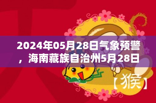 2024年05月28日气象预警，海南藏族自治州5月28日周二小雨最高温度22度