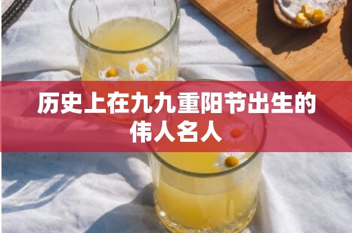 历史上在九九重阳节出生的伟人名人