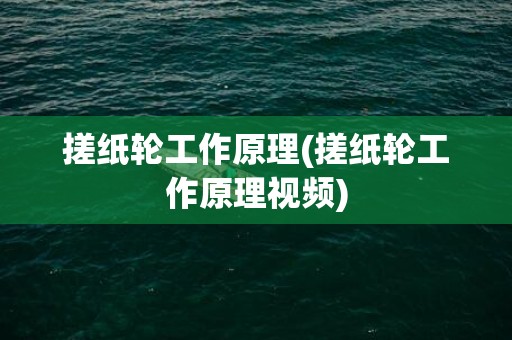 搓纸轮工作原理(搓纸轮工作原理视频)