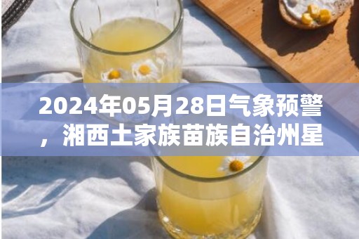 2024年05月28日气象预警，湘西土家族苗族自治州星期二天气预报 大部多云转阴