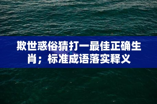 欺世惑俗猜打一最佳正确生肖；标准成语落实释义