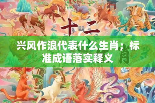 兴风作浪代表什么生肖；标准成语落实释义