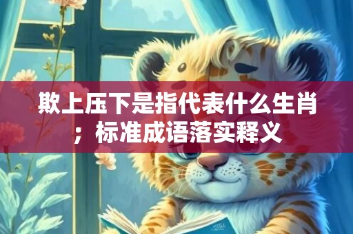 欺上压下是指代表什么生肖；标准成语落实释义