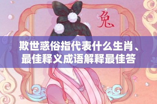 欺世惑俗指代表什么生肖、最佳释义成语解释最佳答