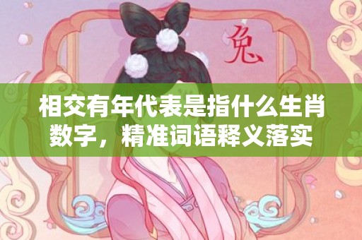 相交有年代表是指什么生肖数字，精准词语释义落实